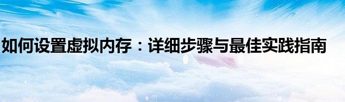 如何设置虚拟内存：详细步骤与最佳实践指南