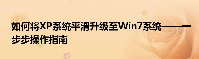 如何将XP系统平滑升级至Win7系统——一步步操作指南