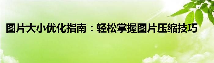 图片大小优化指南：轻松掌握图片压缩技巧