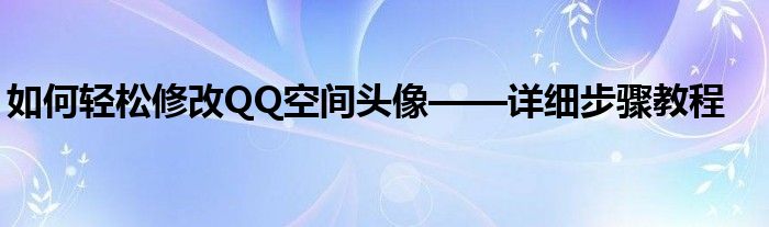 如何轻松修改QQ空间头像——详细步骤教程