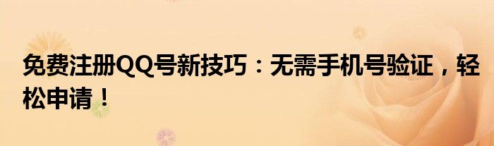 免费注册QQ号新技巧：无需手机号验证，轻松申请！