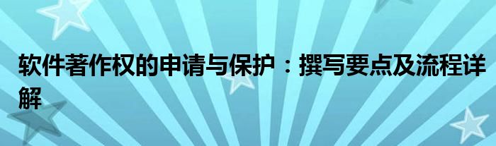 软件著作权的申请与保护：撰写要点及流程详解