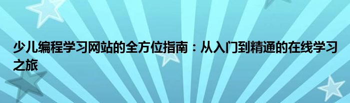 少儿编程学习网站的全方位指南：从入门到精通的在线学习之旅