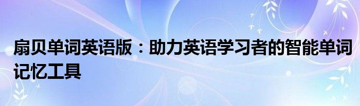 扇贝单词英语版：助力英语学习者的智能单词记忆工具