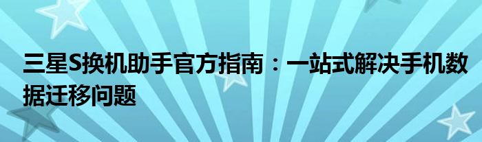 三星S换机助手官方指南：一站式解决手机数据迁移问题