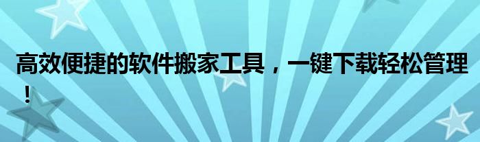 高效便捷的软件搬家工具，一键下载轻松管理！