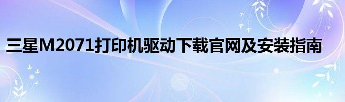 三星M2071打印机驱动下载官网及安装指南