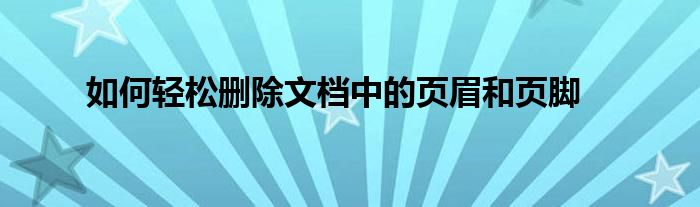 如何轻松删除文档中的页眉和页脚