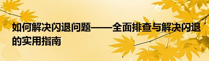 如何解决闪退问题——全面排查与解决闪退的实用指南