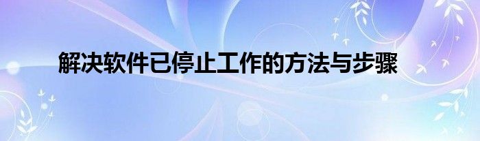 解决软件已停止工作的方法与步骤