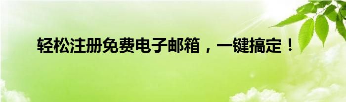 轻松注册免费电子邮箱，一键搞定！