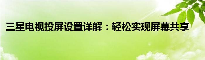 三星电视投屏设置详解：轻松实现屏幕共享