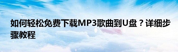 如何轻松免费下载MP3歌曲到U盘？详细步骤教程