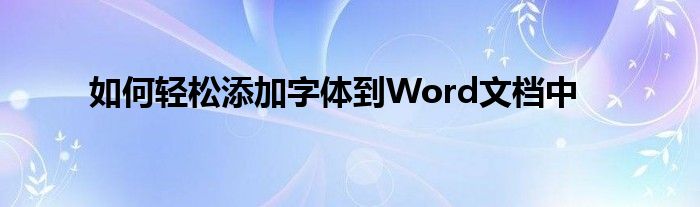 如何轻松添加字体到Word文档中