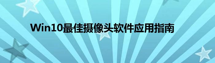 Win10最佳摄像头软件应用指南