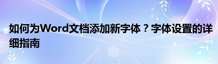 如何为Word文档添加新字体？字体设置的详细指南