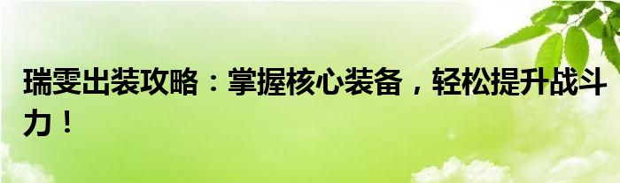 瑞雯出装攻略：掌握核心装备，轻松提升战斗力！