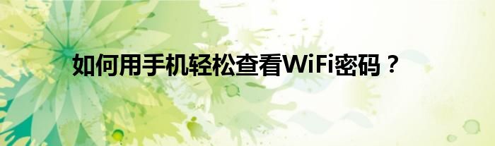 如何用手机轻松查看WiFi密码？