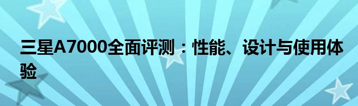 三星A7000全面评测：性能、设计与使用体验