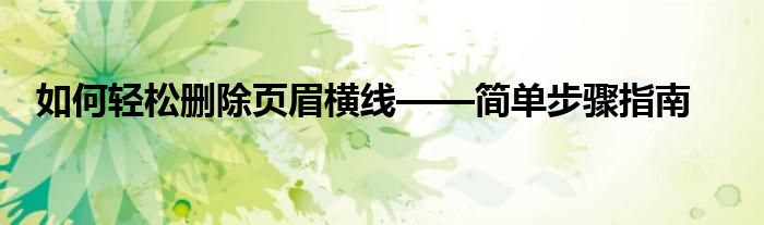 如何轻松删除页眉横线——简单步骤指南