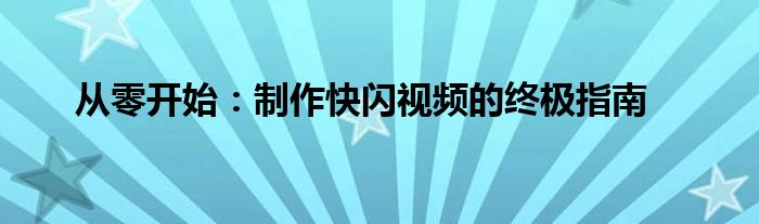 从零开始：制作快闪视频的终极指南