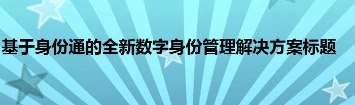 基于身份通的全新数字身份管理解决方案标题