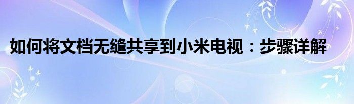 如何将文档无缝共享到小米电视：步骤详解