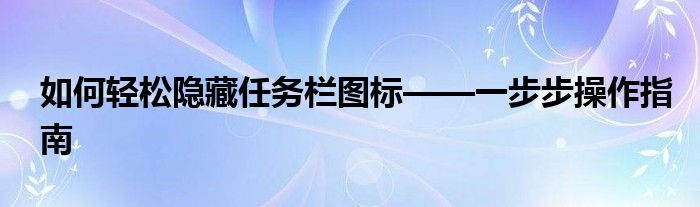 如何轻松隐藏任务栏图标——一步步操作指南