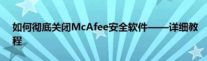 如何彻底关闭McAfee安全软件——详细教程