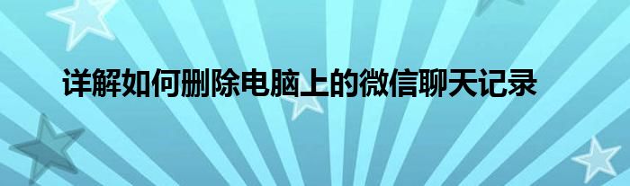 详解如何删除电脑上的微信聊天记录