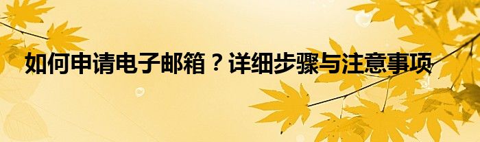 如何申请电子邮箱？详细步骤与注意事项