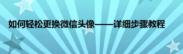 如何轻松更换微信头像——详细步骤教程