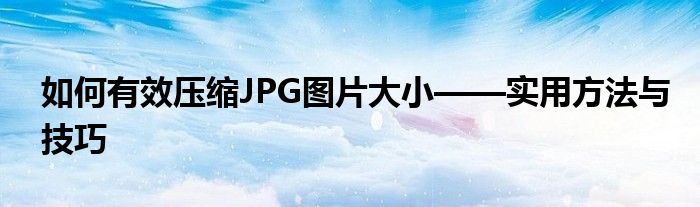 如何有效压缩JPG图片大小——实用方法与技巧