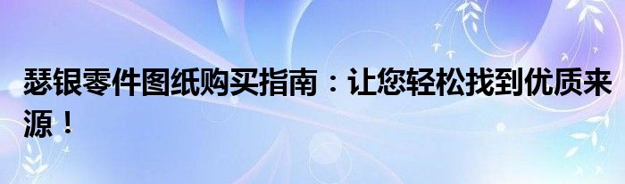 瑟银零件图纸购买指南：让您轻松找到优质来源！