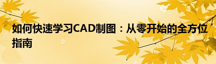 如何快速学习CAD制图：从零开始的全方位指南