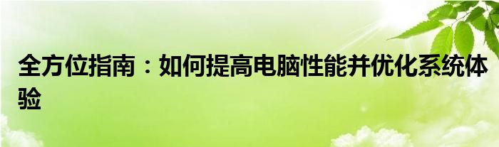 全方位指南：如何提高电脑性能并优化系统体验