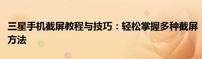 三星手机截屏教程与技巧：轻松掌握多种截屏方法