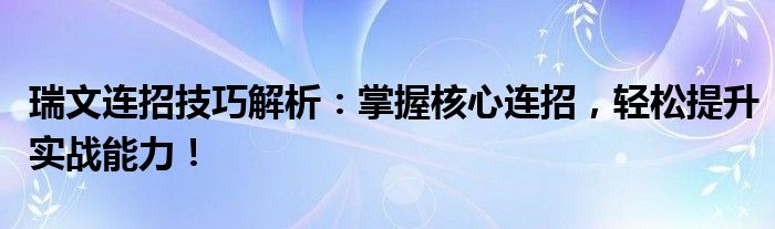 瑞文连招技巧解析：掌握核心连招，轻松提升实战能力！