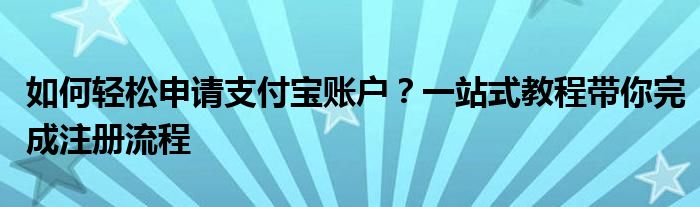 如何轻松申请支付宝账户？一站式教程带你完成注册流程