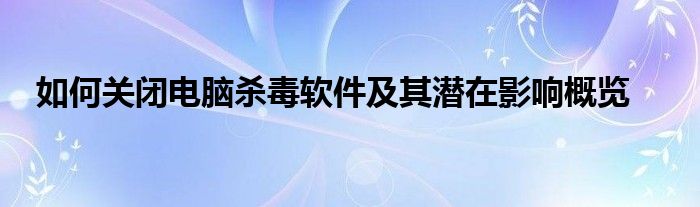 如何关闭电脑杀毒软件及其潜在影响概览