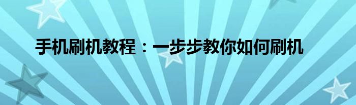 手机刷机教程：一步步教你如何刷机