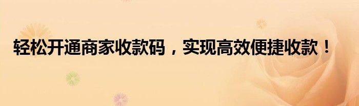 轻松开通商家收款码，实现高效便捷收款！