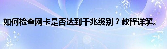 如何检查网卡是否达到千兆级别？教程详解。