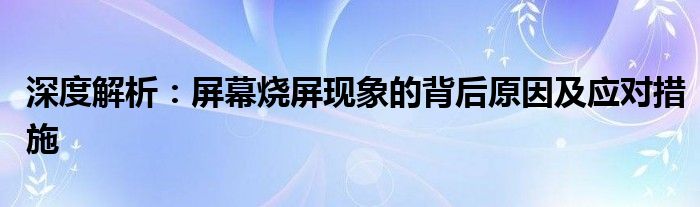 深度解析：屏幕烧屏现象的背后原因及应对措施