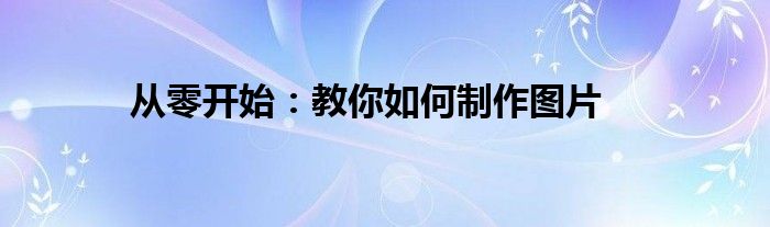 从零开始：教你如何制作图片