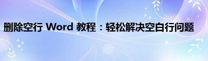 删除空行 Word 教程：轻松解决空白行问题