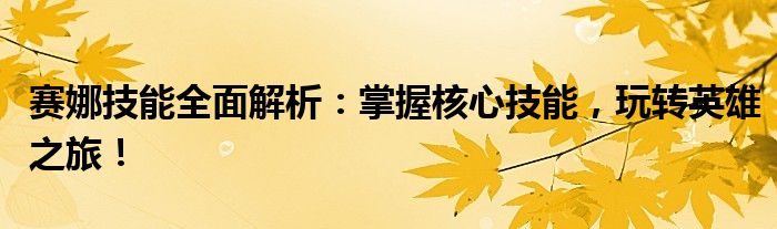 赛娜技能全面解析：掌握核心技能，玩转英雄之旅！