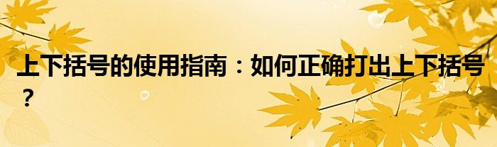 上下括号的使用指南：如何正确打出上下括号？