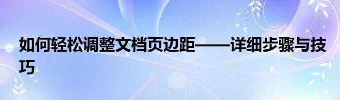 如何轻松调整文档页边距——详细步骤与技巧