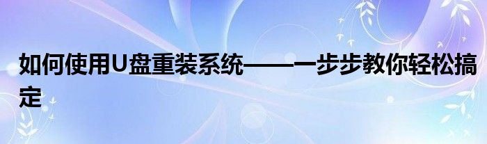 如何使用U盘重装系统——一步步教你轻松搞定